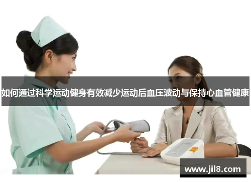 如何通过科学运动健身有效减少运动后血压波动与保持心血管健康
